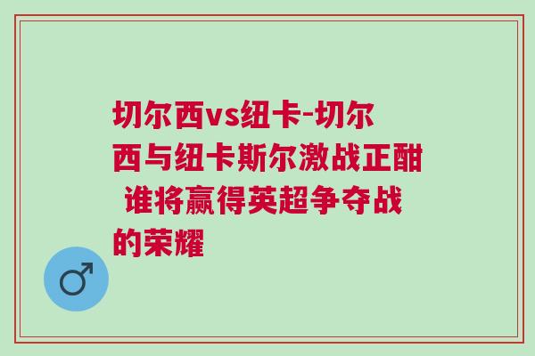 切爾西vs紐卡-切爾西與紐卡斯爾激戰正酣 誰將贏得英超爭奪戰的榮耀