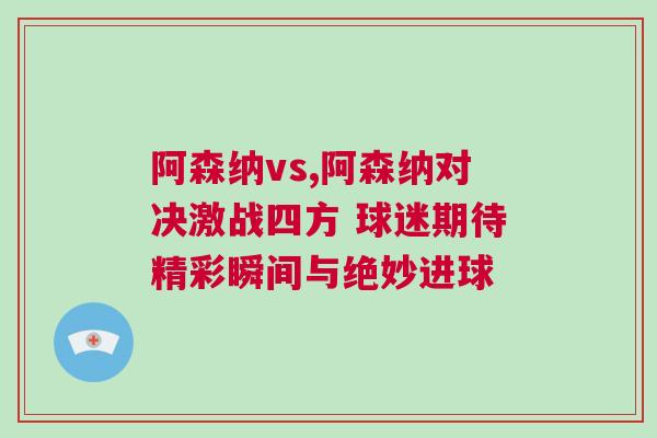 阿森納vs,阿森納對決激戰四方 球迷期待精彩瞬間與絕妙進球 阿森納vs,阿森納對決激戰四方 球迷期待精彩瞬間與絕妙進球