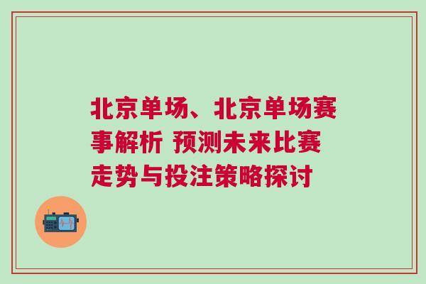 北京單場、北京單場賽事解析 預(yù)測未來比賽走勢與投注策略探討 北京單場、北京單場賽事解析 預(yù)測未來比賽走勢與投注策略探討