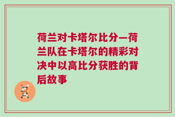 荷蘭對卡塔爾比分—荷蘭隊在卡塔爾的精彩對決中以高比分獲勝的背后故事
