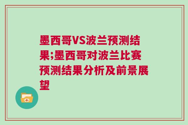 墨西哥VS波蘭預測結果;墨西哥對波蘭比賽預測結果分析及前景展望 墨西哥VS波蘭預測結果;墨西哥對波蘭比賽預測結果分析及前景展望