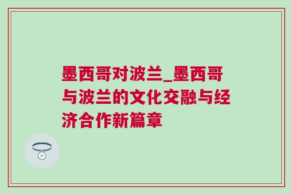 墨西哥對波蘭_墨西哥與波蘭的文化交融與經濟合作新篇章 墨西哥對波蘭_墨西哥與波蘭的文化交融與經濟合作新篇章