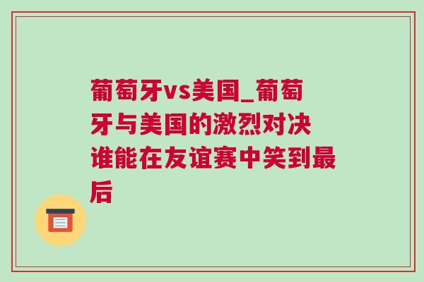 葡萄牙vs美國_葡萄牙與美國的激烈對決 誰能在友誼賽中笑到最后 葡萄牙vs美國_葡萄牙與美國的激烈對決 誰能在友誼賽中笑到最后
