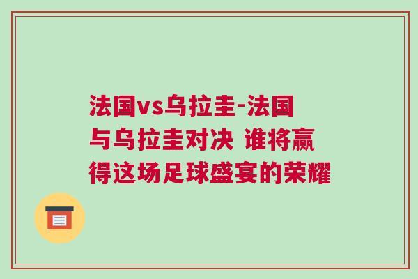 法國vs烏拉圭-法國與烏拉圭對決 誰將贏得這場足球盛宴的榮耀 法國vs烏拉圭-法國與烏拉圭對決 誰將贏得這場足球盛宴的榮耀