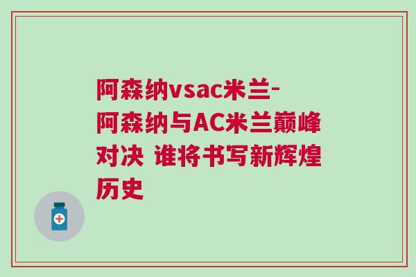 阿森納vsac米蘭-阿森納與AC米蘭巔峰對決 誰將書寫新輝煌歷史 阿森納vsac米蘭-阿森納與AC米蘭巔峰對決 誰將書寫新輝煌歷史