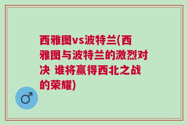 西雅圖vs波特蘭(西雅圖與波特蘭的激烈對決 誰將贏得西北之戰的榮耀) 西雅圖vs波特蘭(西雅圖與波特蘭的激烈對決 誰將贏得西北之戰的榮耀)