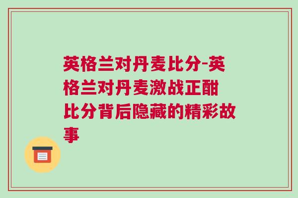 英格蘭對丹麥比分-英格蘭對丹麥激戰正酣 比分背后隱藏的精彩故事