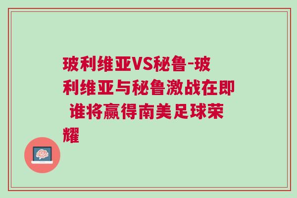 玻利維亞VS秘魯-玻利維亞與秘魯激戰在即 誰將贏得南美足球榮耀 玻利維亞VS秘魯-玻利維亞與秘魯激戰在即 誰將贏得南美足球榮耀
