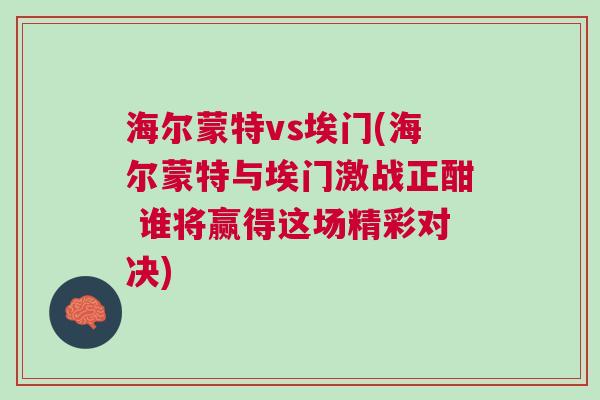 海爾蒙特vs埃門(海爾蒙特與埃門激戰(zhàn)正酣 誰將贏得這場精彩對決)