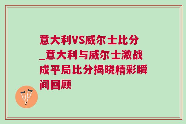 意大利VS威爾士比分_意大利與威爾士激戰成平局比分揭曉精彩瞬間回顧 意大利VS威爾士比分_意大利與威爾士激戰成平局比分揭曉精彩瞬間回顧