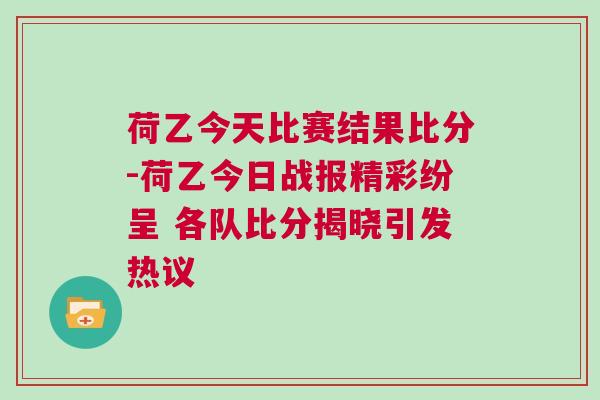 荷乙今天比賽結果比分-荷乙今日戰(zhàn)報精彩紛呈 各隊比分揭曉引發(fā)熱議