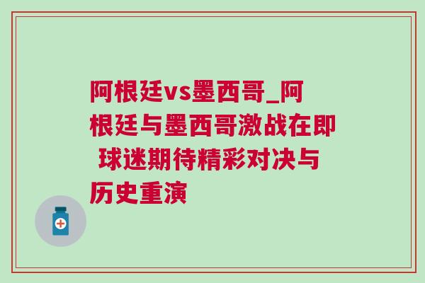 阿根廷vs墨西哥_阿根廷與墨西哥激戰(zhàn)在即 球迷期待精彩對(duì)決與歷史重演