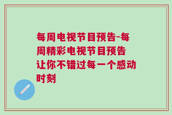 每周電視節目預告-每周精彩電視節目預告 讓你不錯過每一個感動時刻