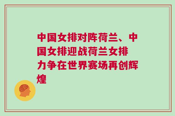 中國女排對陣荷蘭、中國女排迎戰荷蘭女排 力爭在世界賽場再創輝煌
