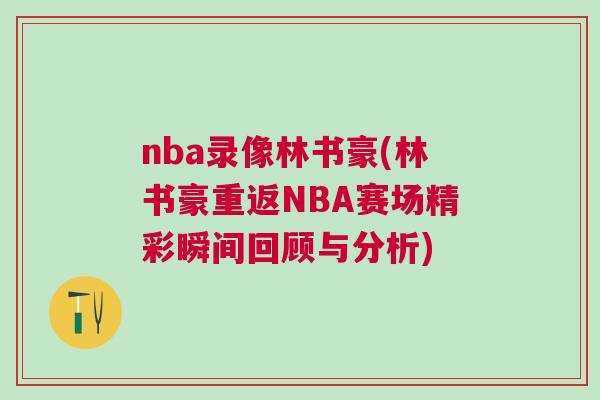 nba錄像林書豪(林書豪重返NBA賽場精彩瞬間回顧與分析)
