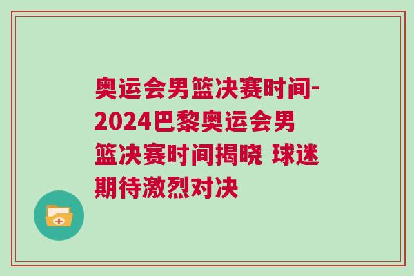 奧運會男籃決賽時間-2024巴黎奧運會男籃決賽時間揭曉 球迷期待激烈對決