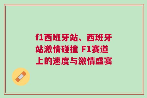 f1西班牙站、西班牙站激情碰撞 F1賽道上的速度與激情盛宴