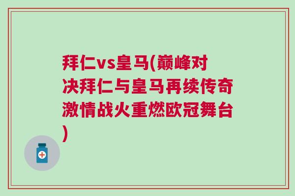 拜仁vs皇馬(巔峰對決拜仁與皇馬再續傳奇激情戰火重燃歐冠舞臺)