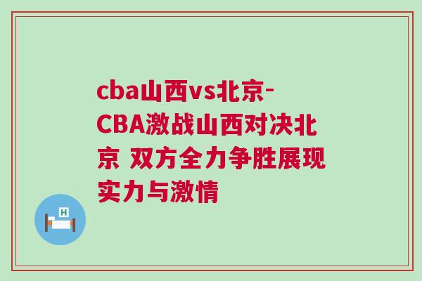cba山西vs北京-CBA激戰山西對決北京 雙方全力爭勝展現實力與激情