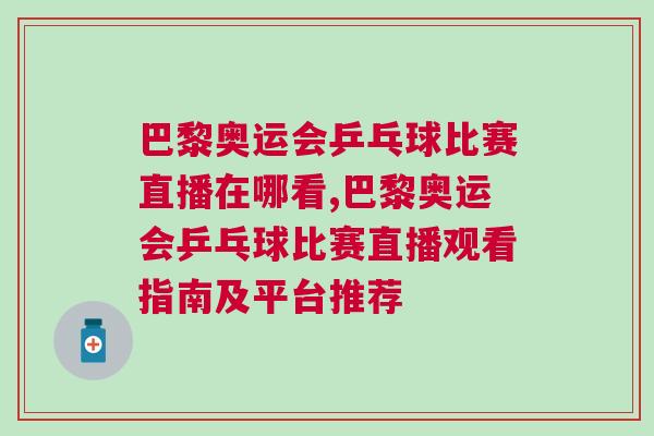 巴黎奧運會乒乓球比賽直播在哪看,巴黎奧運會乒乓球比賽直播觀看指南及平臺推薦