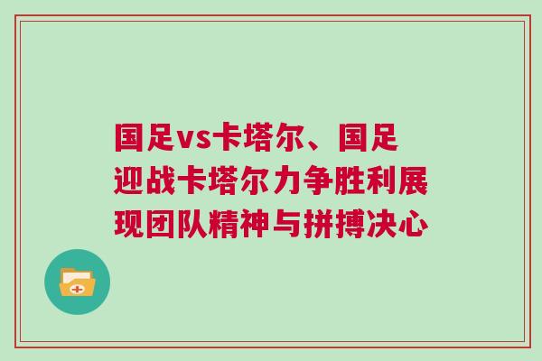 國足vs卡塔爾、國足迎戰(zhàn)卡塔爾力爭勝利展現(xiàn)團(tuán)隊精神與拼搏決心
