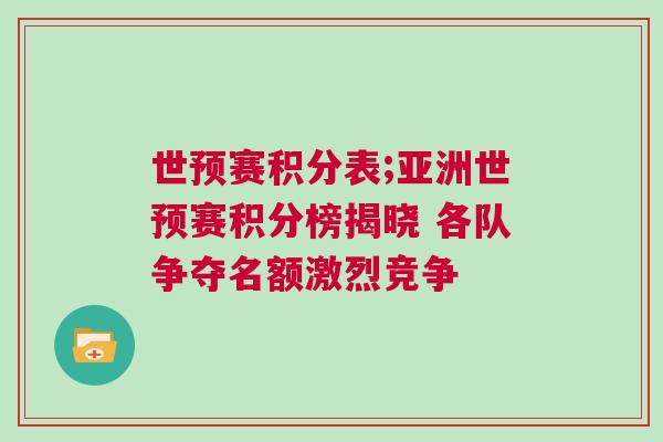 世預賽積分表;亞洲世預賽積分榜揭曉 各隊爭奪名額激烈競爭 世預賽積分表;亞洲世預賽積分榜揭曉 各隊爭奪名額激烈競爭