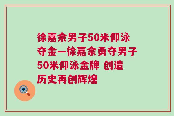 徐嘉余男子50米仰泳奪金—徐嘉余勇奪男子50米仰泳金牌 創造歷史再創輝煌