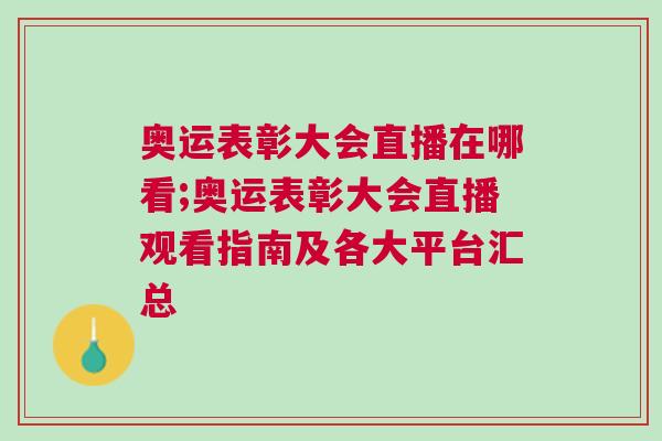 奧運表彰大會直播在哪看;奧運表彰大會直播觀看指南及各大平臺匯總 奧運表彰大會直播在哪看;奧運表彰大會直播觀看指南及各大平臺匯總