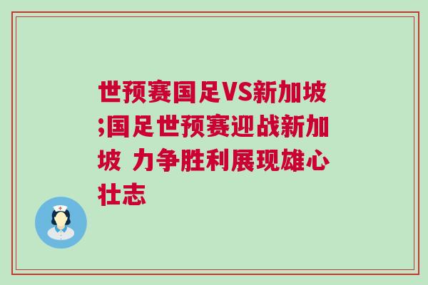 世預賽國足VS新加坡;國足世預賽迎戰新加坡 力爭勝利展現雄心壯志
