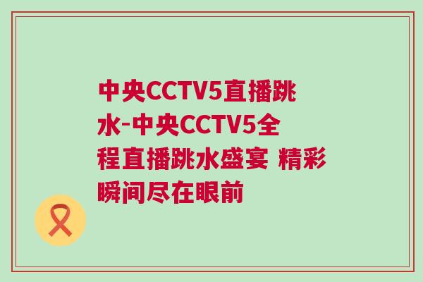 中央CCTV5直播跳水-中央CCTV5全程直播跳水盛宴 精彩瞬間盡在眼前