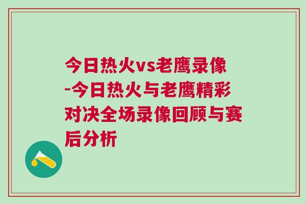 今日熱火vs老鷹錄像-今日熱火與老鷹精彩對決全場錄像回顧與賽后分析