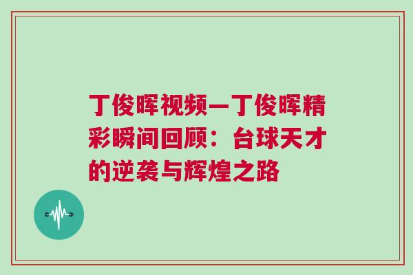 丁俊暉視頻—丁俊暉精彩瞬間回顧：臺球天才的逆襲與輝煌之路