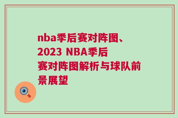 nba季后賽對陣圖、2023 NBA季后賽對陣圖解析與球隊前景展望