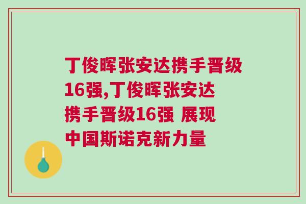 丁俊暉張安達攜手晉級16強,丁俊暉張安達攜手晉級16強 展現(xiàn)中國斯諾克新力量
