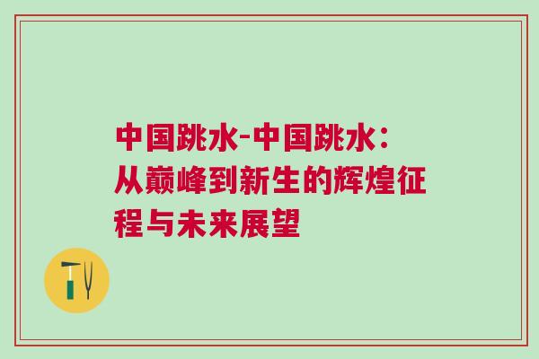 中國跳水-中國跳水：從巔峰到新生的輝煌征程與未來展望