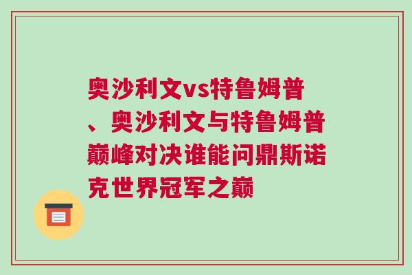 奧沙利文vs特魯姆普、奧沙利文與特魯姆普巔峰對決誰能問鼎斯諾克世界冠軍之巔
