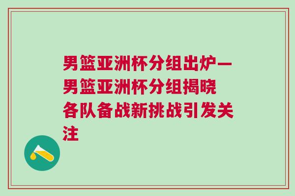 男籃亞洲杯分組出爐—男籃亞洲杯分組揭曉 各隊(duì)備戰(zhàn)新挑戰(zhàn)引發(fā)關(guān)注