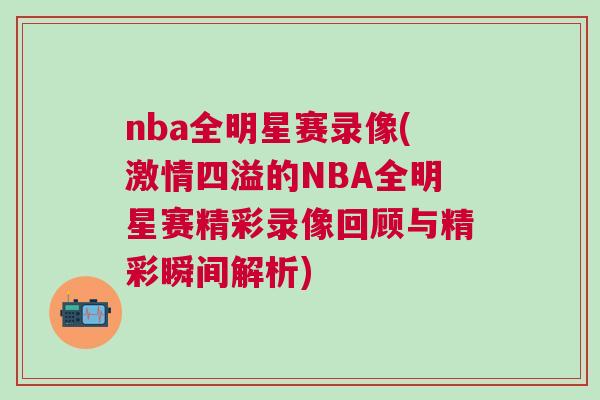 nba全明星賽錄像(激情四溢的NBA全明星賽精彩錄像回顧與精彩瞬間解析)