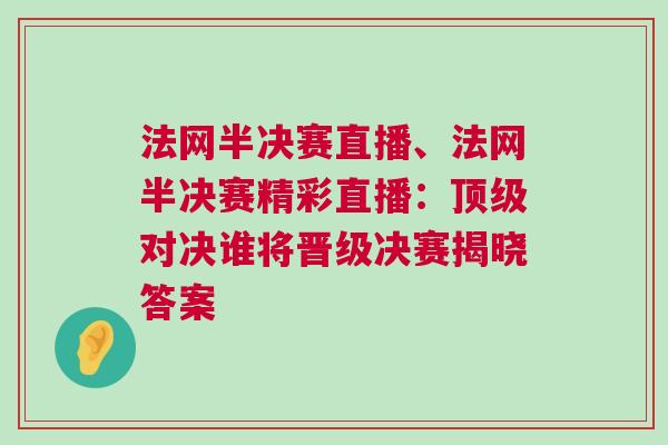 法網半決賽直播、法網半決賽精彩直播：頂級對決誰將晉級決賽揭曉答案