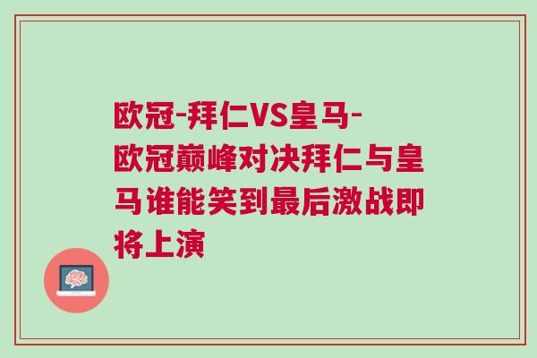 歐冠-拜仁VS皇馬-歐冠巔峰對決拜仁與皇馬誰能笑到最后激戰即將上演