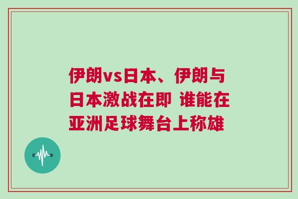 伊朗vs日本、伊朗與日本激戰在即 誰能在亞洲足球舞臺上稱雄