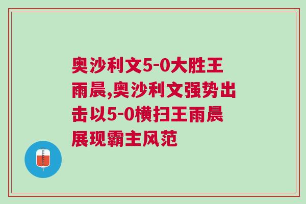奧沙利文5-0大勝王雨晨,奧沙利文強(qiáng)勢(shì)出擊以5-0橫掃王雨晨展現(xiàn)霸主風(fēng)范