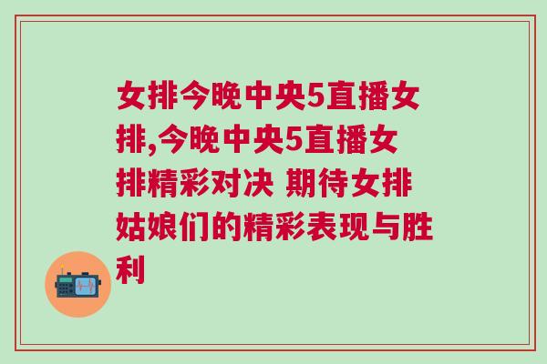 女排今晚中央5直播女排,今晚中央5直播女排精彩對(duì)決 期待女排姑娘們的精彩表現(xiàn)與勝利