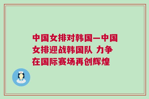 中國女排對韓國—中國女排迎戰韓國隊 力爭在國際賽場再創輝煌
