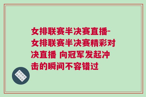 女排聯賽半決賽直播-女排聯賽半決賽精彩對決直播 向冠軍發起沖擊的瞬間不容錯過
