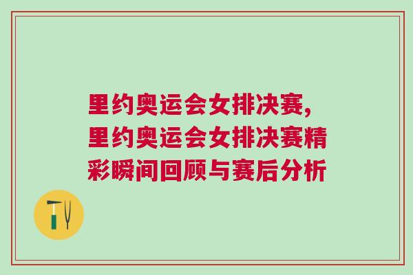 里約奧運(yùn)會(huì)女排決賽,里約奧運(yùn)會(huì)女排決賽精彩瞬間回顧與賽后分析