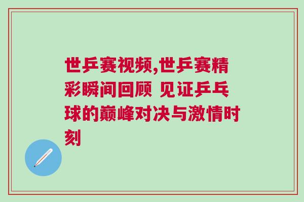世乒賽視頻,世乒賽精彩瞬間回顧 見證乒乓球的巔峰對(duì)決與激情時(shí)刻