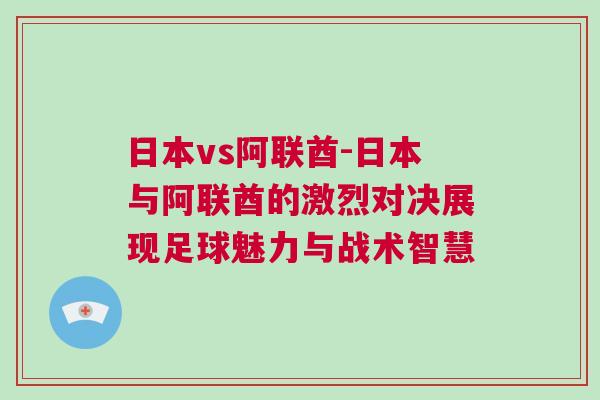 日本vs阿聯(lián)酋-日本與阿聯(lián)酋的激烈對(duì)決展現(xiàn)足球魅力與戰(zhàn)術(shù)智慧