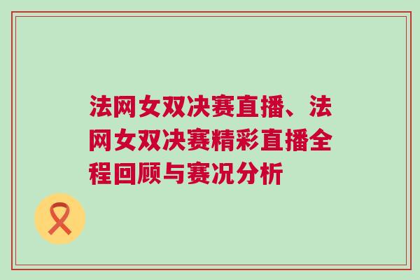 法網(wǎng)女雙決賽直播、法網(wǎng)女雙決賽精彩直播全程回顧與賽況分析