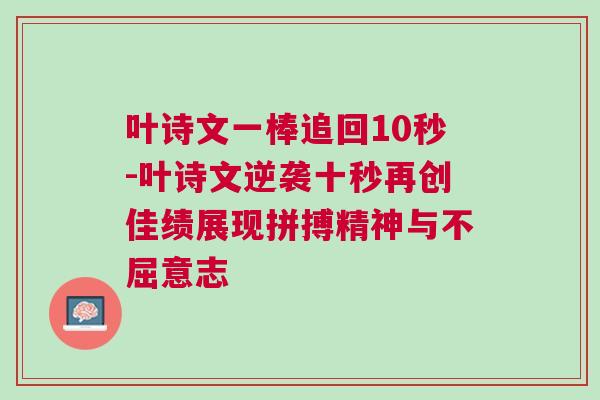 葉詩文一棒追回10秒-葉詩文逆襲十秒再創佳績展現拼搏精神與不屈意志